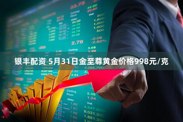 银丰配资 5月31日金至尊黄金价格998元/克