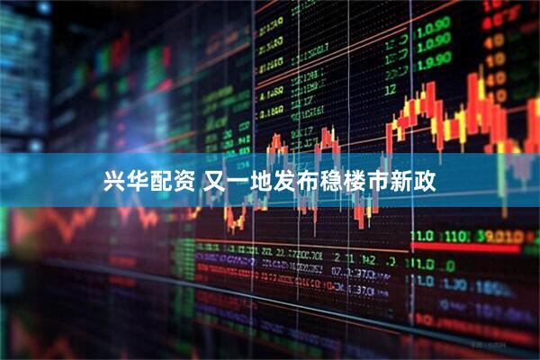兴华配资 又一地发布稳楼市新政