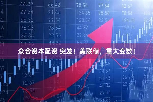 众合资本配资 突发！美联储，重大变数！