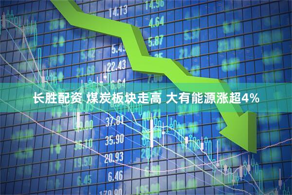 长胜配资 煤炭板块走高 大有能源涨超4%