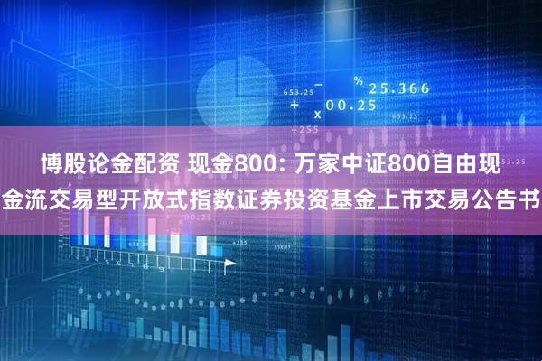 博股论金配资 现金800: 万家中证800自由现金流交易型开放式指数证券投资基金上市交易公告书