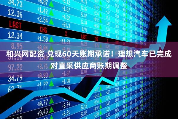 和兴网配资 兑现60天账期承诺！理想汽车已完成对直采供应商账期调整