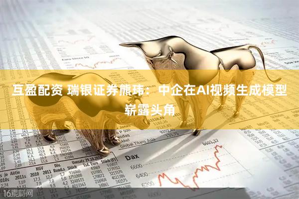 互盈配资 瑞银证券熊玮：中企在AI视频生成模型崭露头角
